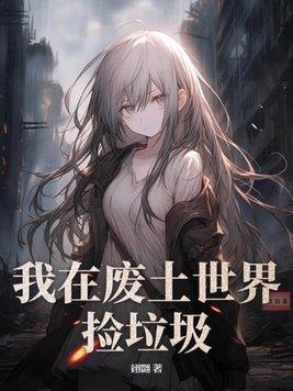 我在废土世界捡垃圾动漫
