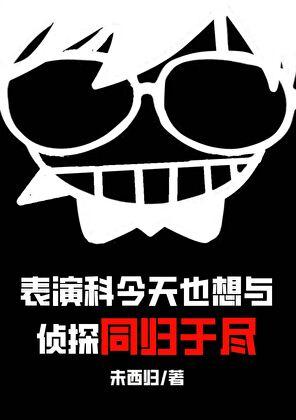 表演科今天也想与侦探同归于尽 未西归