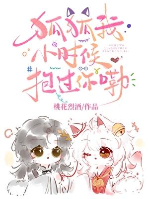 狐狐我小时候抱过你嘞桃花烈酒