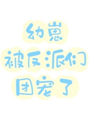 病弱幼崽被反派们团宠了全文免费阅读