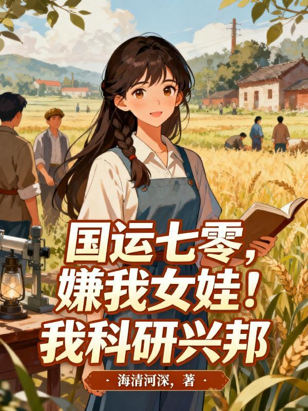 嫌我女娃?我科研兴邦作者海清河深
