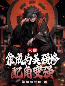 火影靠成为美强惨配角变强 一条熊熊毛毯txt