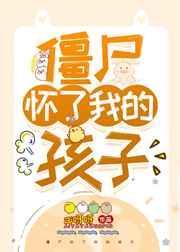 僵尸怀了我的孩子 作者ai呀呀