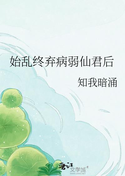 始乱终弃病弱仙君后最新章节更新免