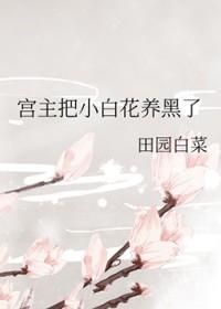 宫主把小白花养黑了gl