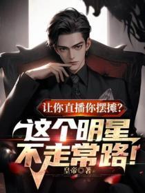 让你直播你摆摊这个明星不走常路皇帝