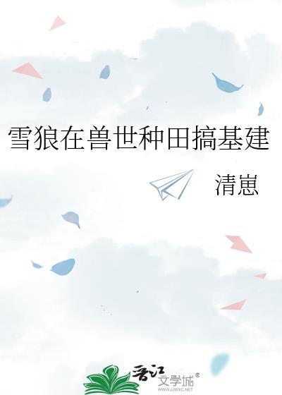雪狼在兽世种田搞基建
