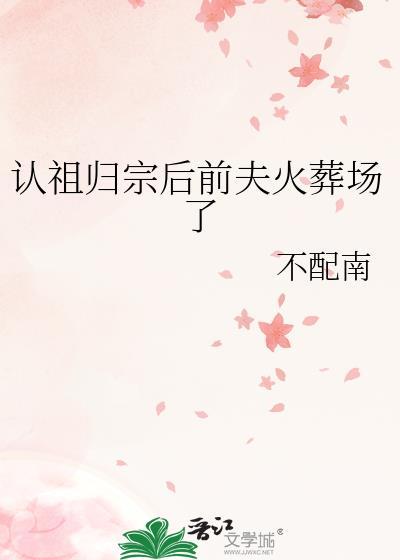 认祖归宗后前夫火葬场了