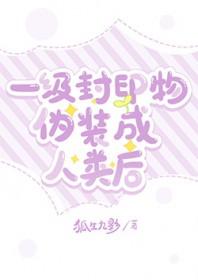 一级封印物伪装成人类后