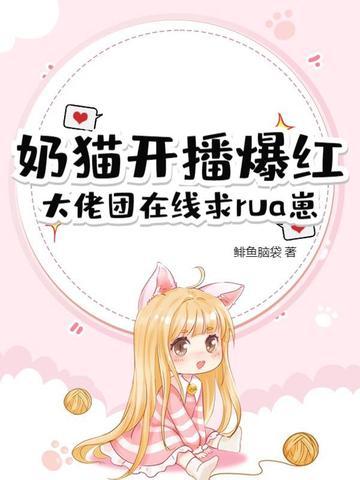 奶猫开播爆红，大佬团在线求rua崽